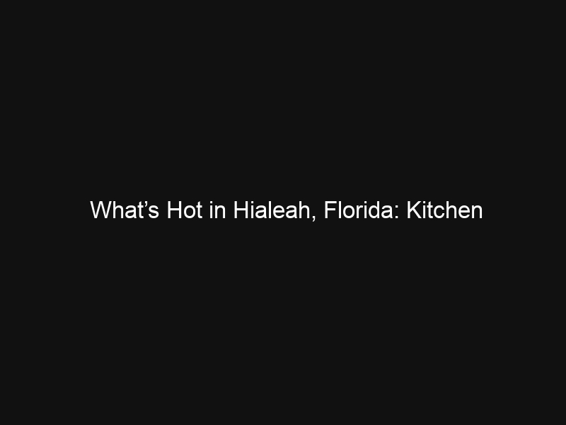 What’s Hot in Hialeah, Florida: Kitchen Renovation Trends for Property Owners